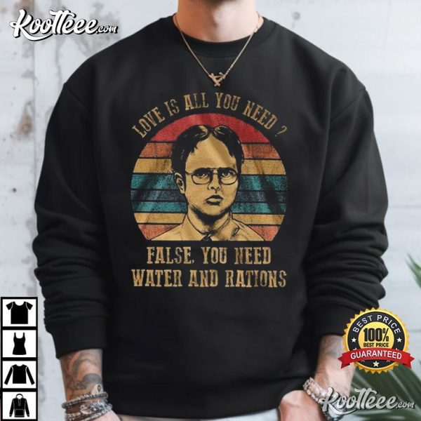 Dwight Schrute Love Is All You Need False You Need Water And Rations T-Shirt