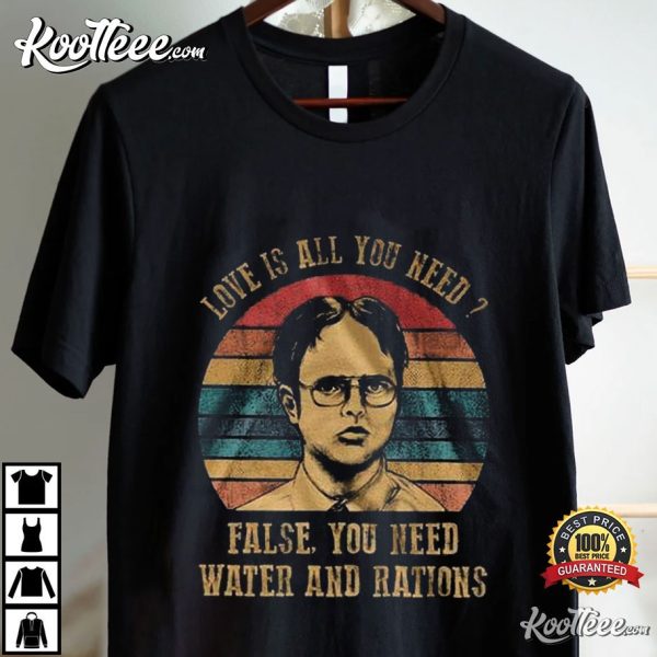 Dwight Schrute Love Is All You Need False You Need Water And Rations T-Shirt