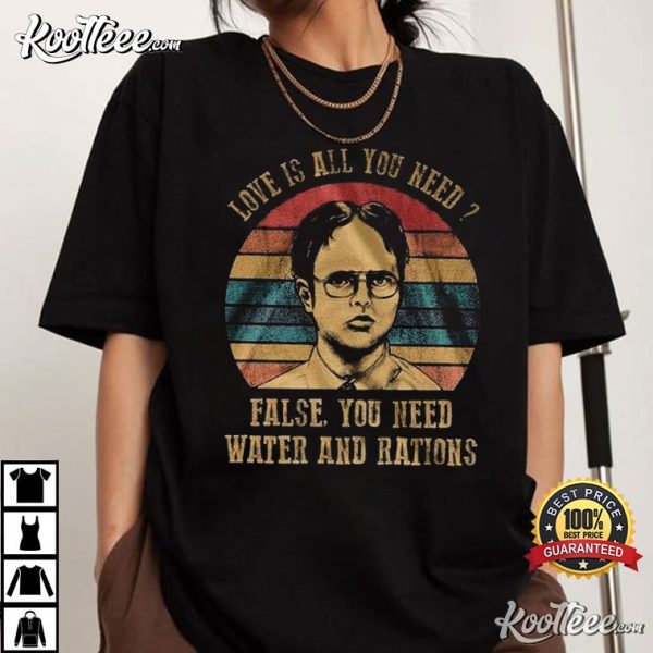 Dwight Schrute Love Is All You Need False You Need Water And Rations T-Shirt