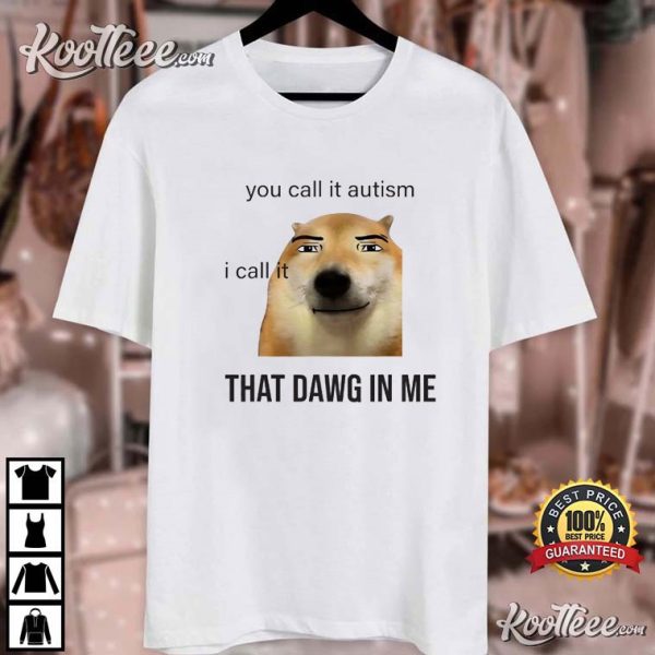 You Call It Autism I Call It That Dawg In Me T-Shirt