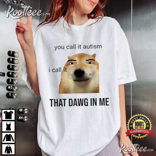 You Call It Autism I Call It That Dawg In Me T-Shirt