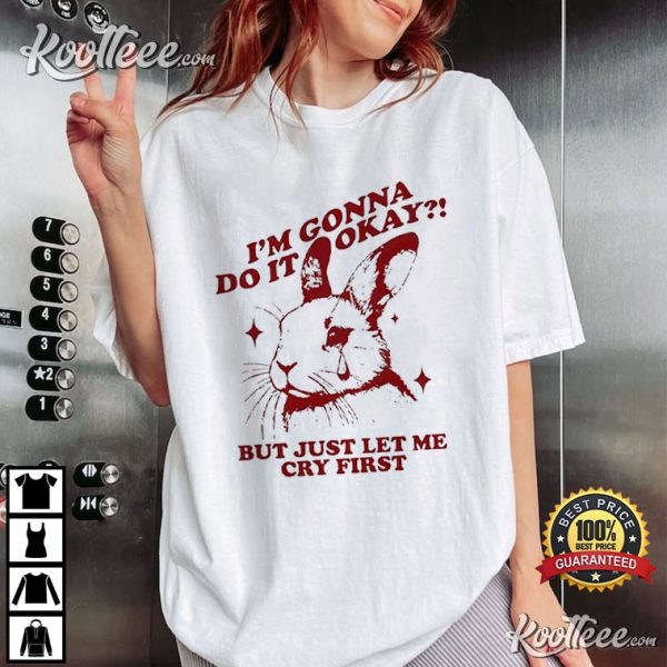 Rabbit I’m Gonna Do It Okay But Just Let Me Cry First T-Shirt