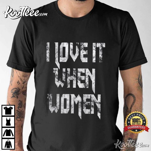 I Love It When Women T-Shirt