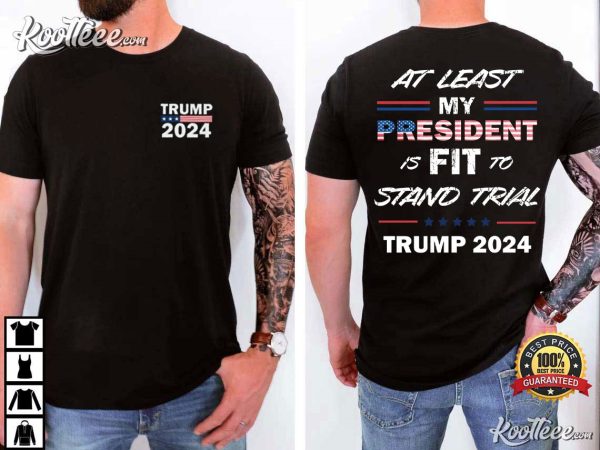 Trump 2024 At Least My President Is Fit To Stand Trial T-Shirt