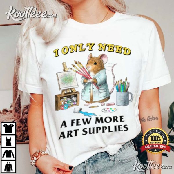 Artist I Only Need A Few More Art Supplies T-Shirt