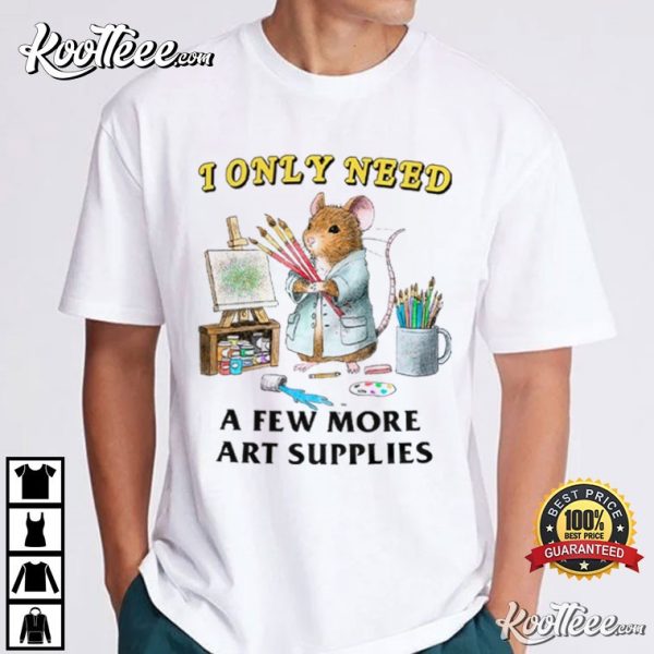 Artist I Only Need A Few More Art Supplies T-Shirt