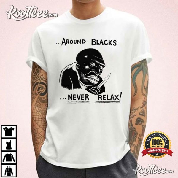 Around Blacks Never Relax T-Shirt