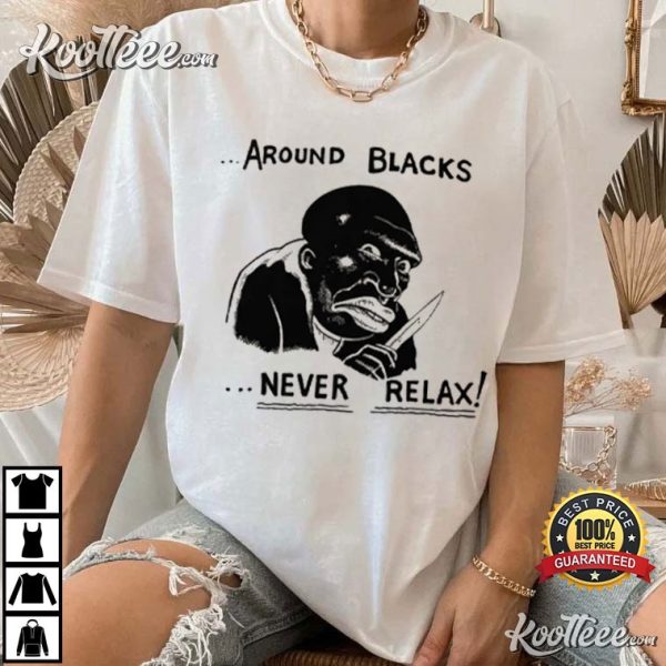 Around Blacks Never Relax T-Shirt