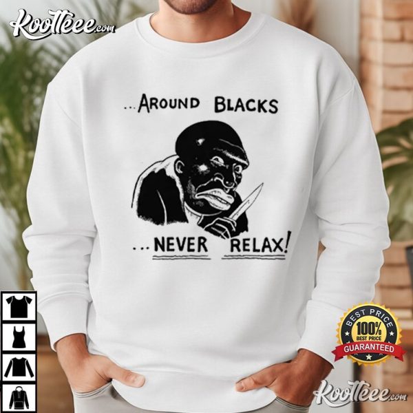 Around Blacks Never Relax T-Shirt