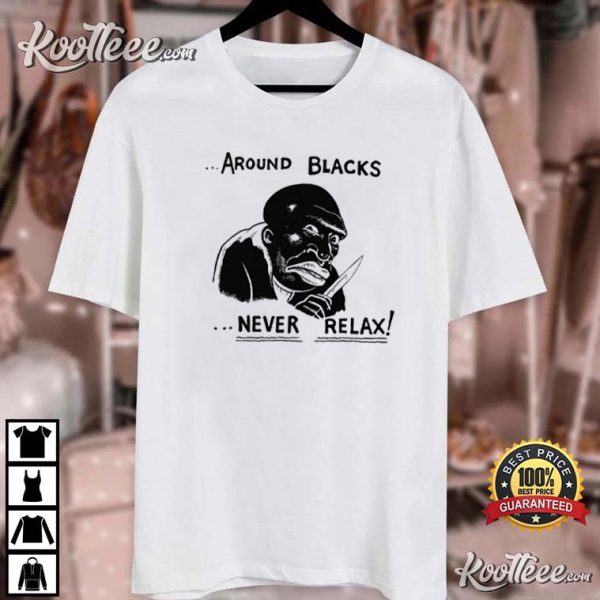 Around Blacks Never Relax T-Shirt