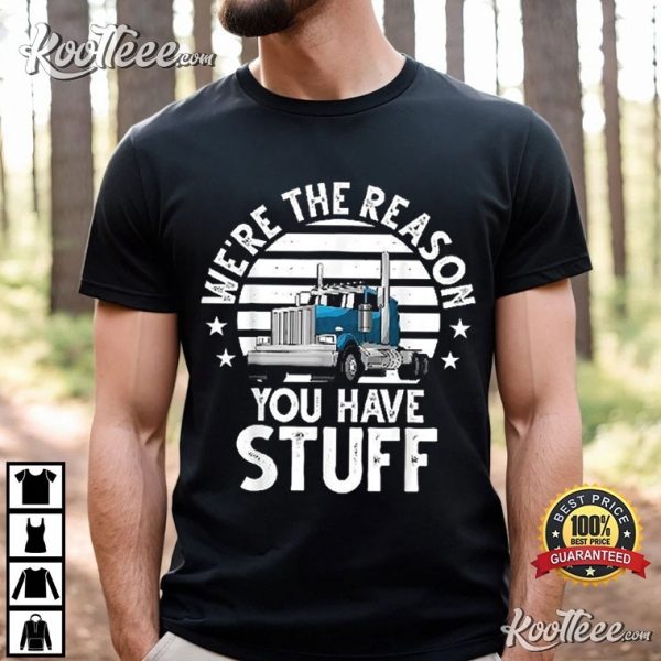 Funny Truck Driver We’re The Reason You Have Stuff T-Shirt