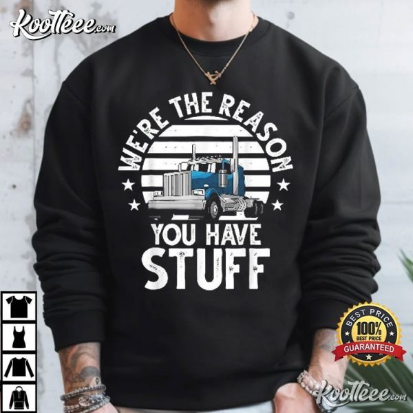 Funny Truck Driver We’re The Reason You Have Stuff T-Shirt