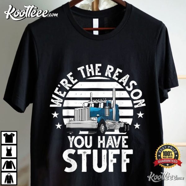 Funny Truck Driver We’re The Reason You Have Stuff T-Shirt