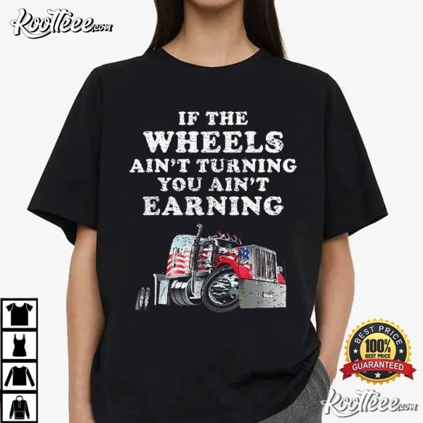 American Trucker If The Wheels Ain’t Turning You Ain’t Earning T-Shirt