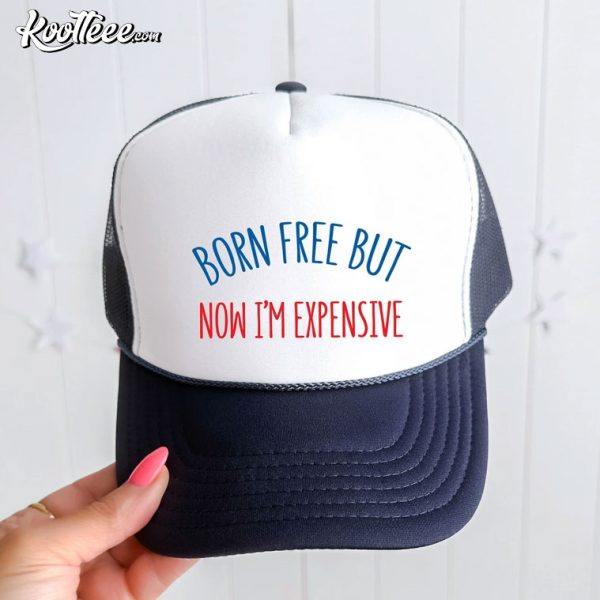 Born Free But Now Im Expensive Funny 4th of July Trucker Cap