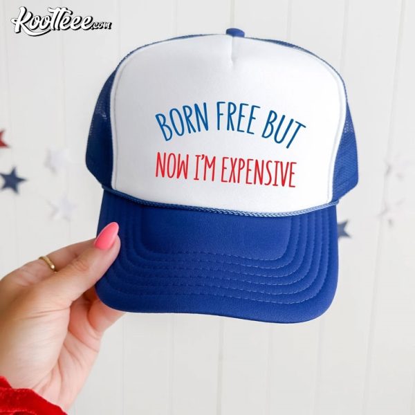 Born Free But Now I’m Expensive Funny 4th of July Trucker Hat