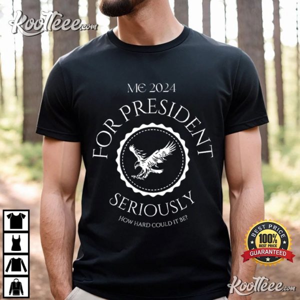 Me For President Seriously How Hard Could It Be T-Shirt