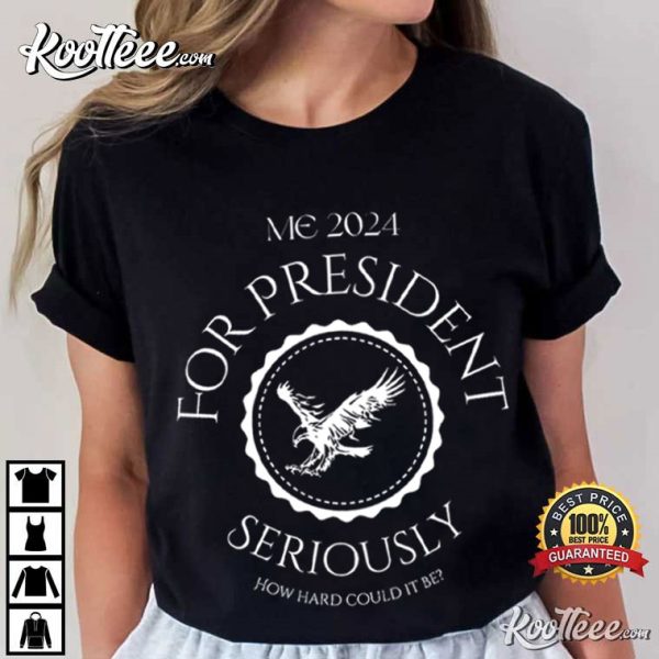 Me For President Seriously How Hard Could It Be T-Shirt