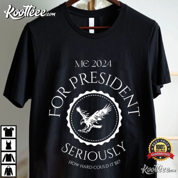 Me For President Seriously How Hard Could It Be T-Shirt