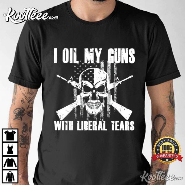 I Oil My Guns With Liberal Tears T-Shirt