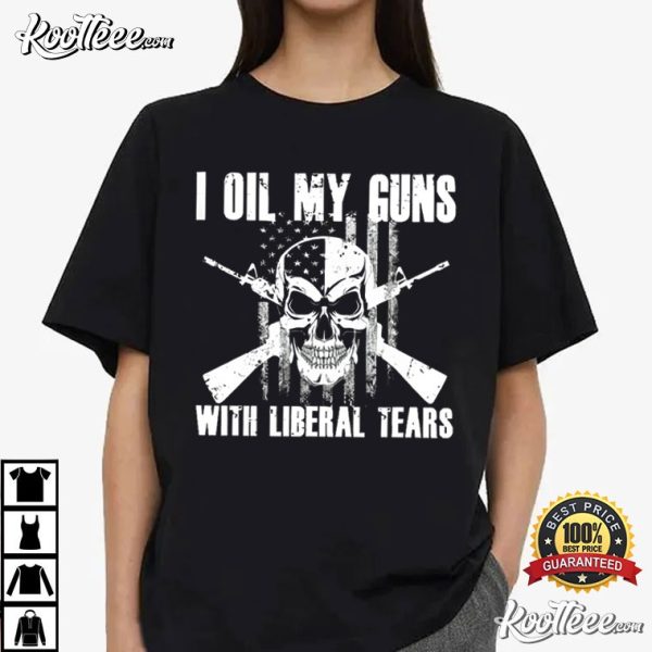 I Oil My Guns With Liberal Tears T-Shirt