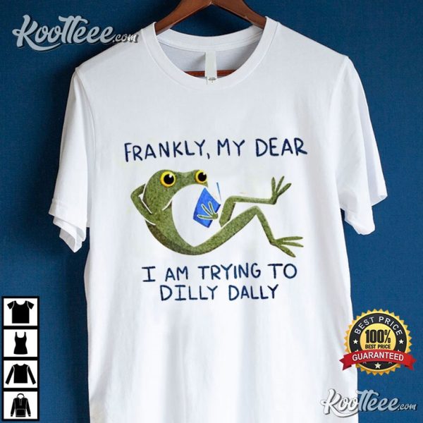 Frankly My Dear I Am Trying To Dilly Dally Frog T-Shirt