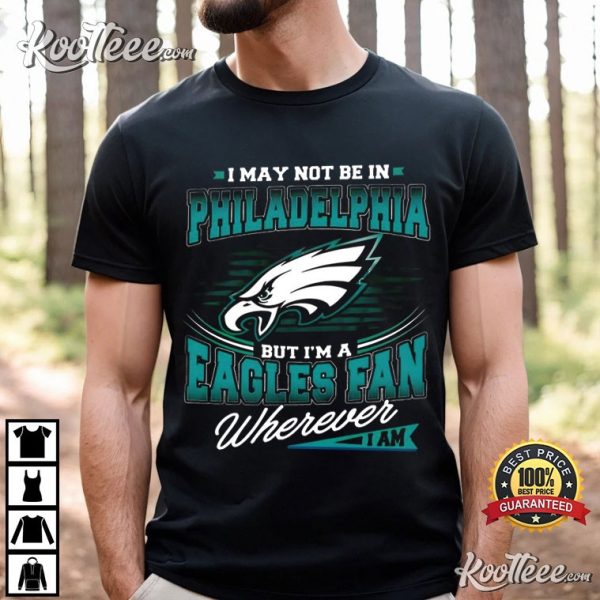 I May Not Be In Philadelphia But I’m A Eagles Fan T-Shirt