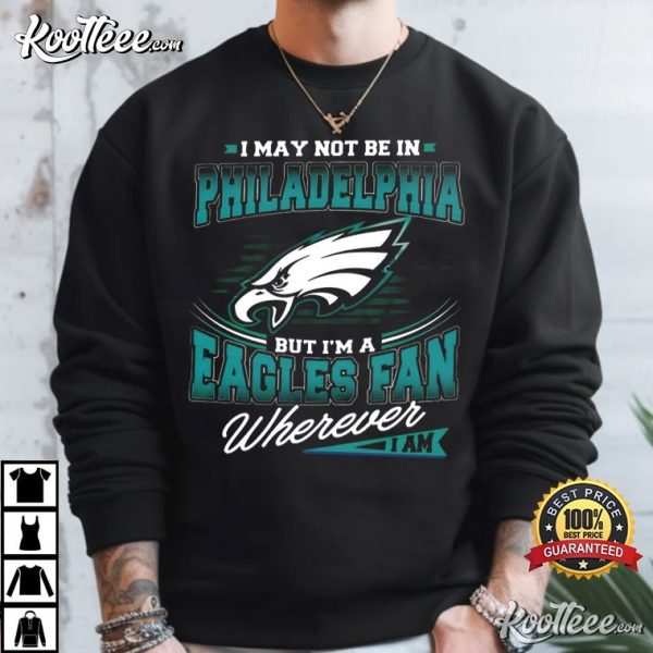 I May Not Be In Philadelphia But I’m A Eagles Fan T-Shirt