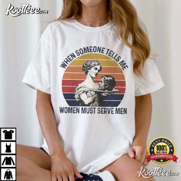 Feminist Funny Sayings Women Must Serve Men Women Rights T-Shirt