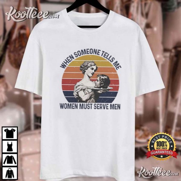 Feminist Funny Sayings Women Must Serve Men Women Rights T-Shirt