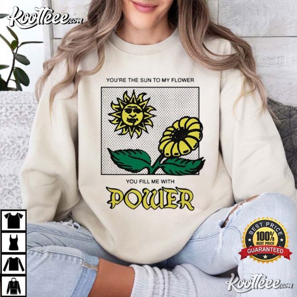 You’re The Sun To My Flower You Fill Me With Power T-Shirt