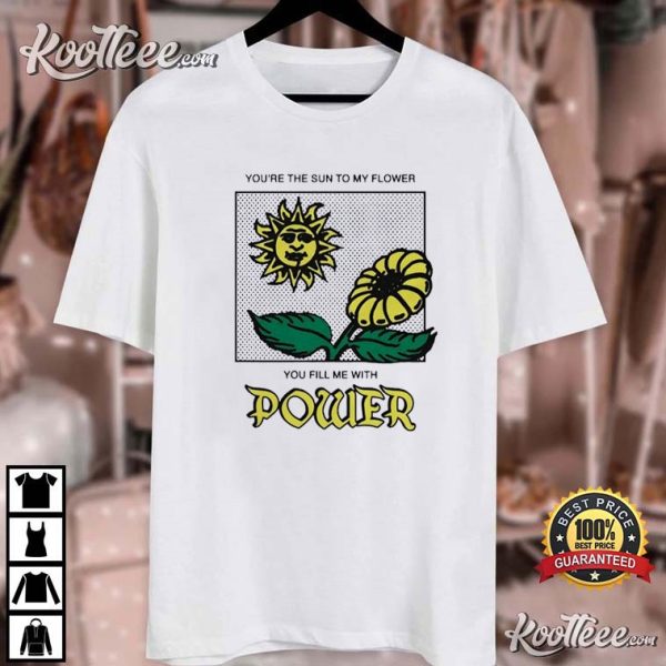 You’re The Sun To My Flower You Fill Me With Power T-Shirt