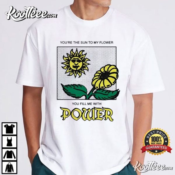 You’re The Sun To My Flower You Fill Me With Power T-Shirt