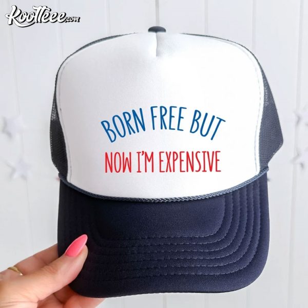 Born Free But Now I’m Expensive Funny 4th of July Trucker Hat