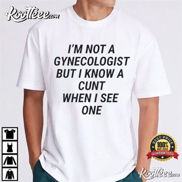 Im Not A Gynecologist But I Know A Cunt When I See One T-Shirt