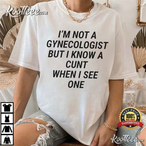 Im Not A Gynecologist But I Know A Cunt When I See One T-Shirt