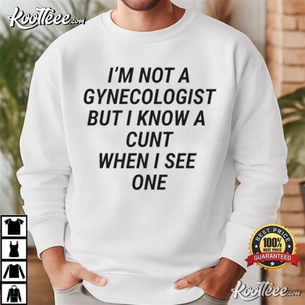 Im Not A Gynecologist But I Know A Cunt When I See One T-Shirt