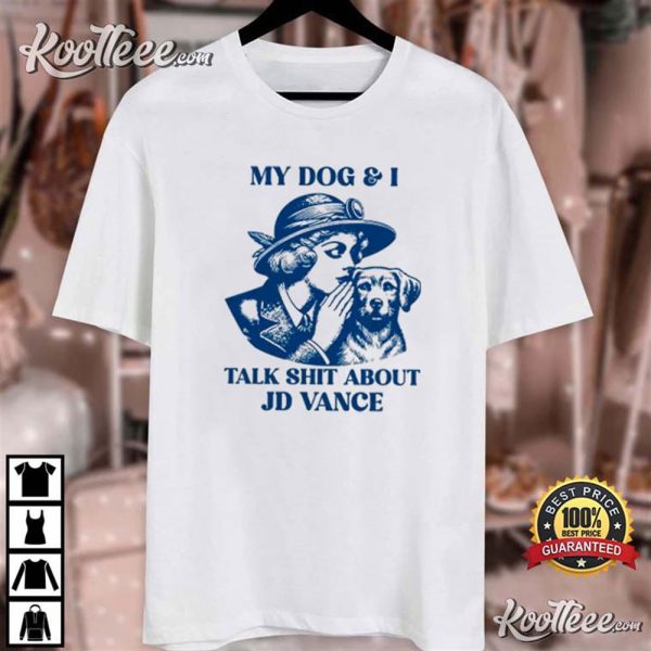 My Dog And I Talk Shit About JD Vance T-Shirt