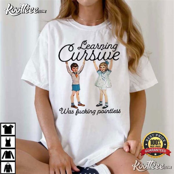 Learning Cursive Was Fucking Pointless T-Shirt