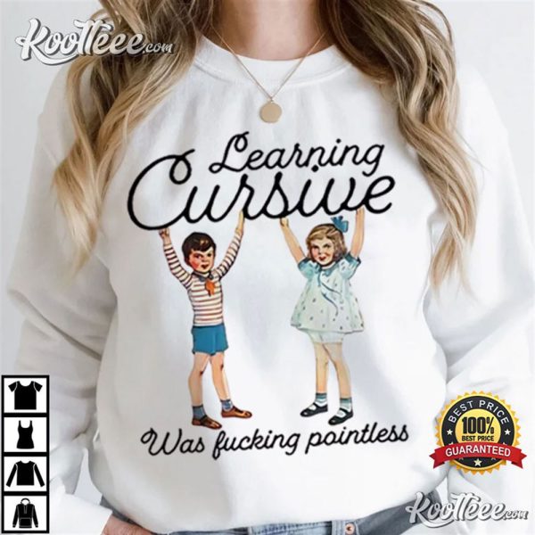 Learning Cursive Was Fucking Pointless T-Shirt