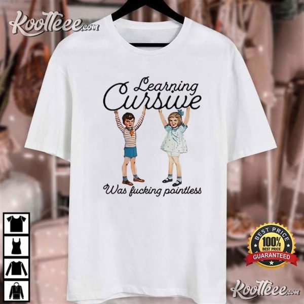 Learning Cursive Was Fucking Pointless T-Shirt