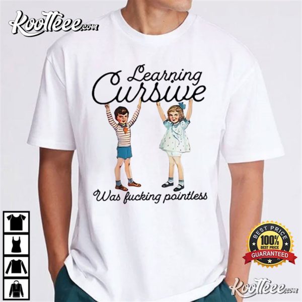 Learning Cursive Was Fucking Pointless T-Shirt