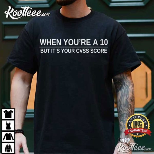 Cyber Security Humor When You’re A 10 But It’s Your CVSS Score T-Shirt