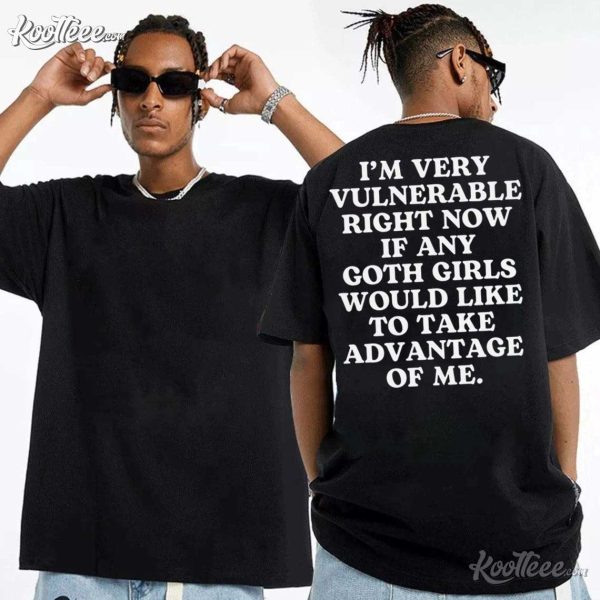 Im Very Vulnerable Right Now If Any Goth Girls Would Like To Take Advantage Of Me T-Shirt