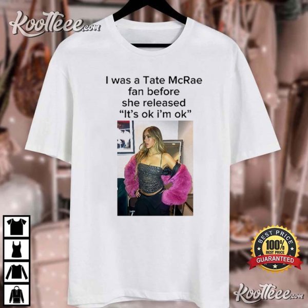 I Was A Tate McRae Fan Before She Released It’s Ok I’m Ok T-Shirt