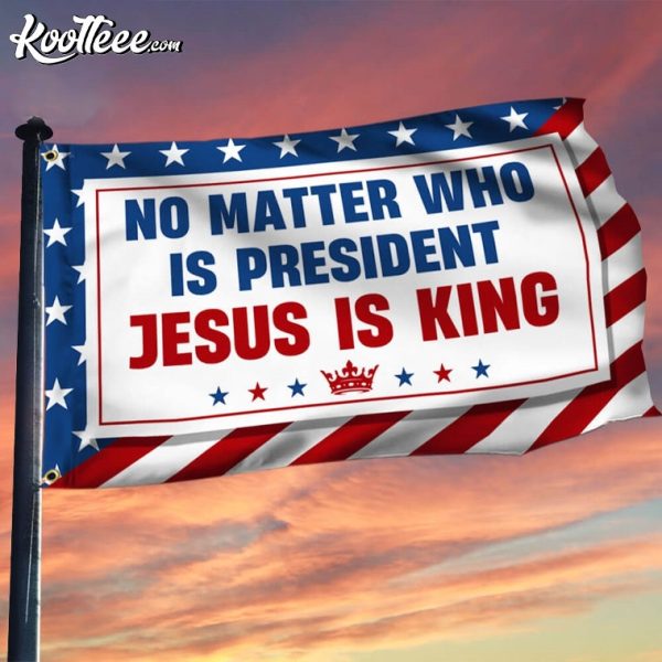 No Matter Who Is President Jesus Is King Christian Flag