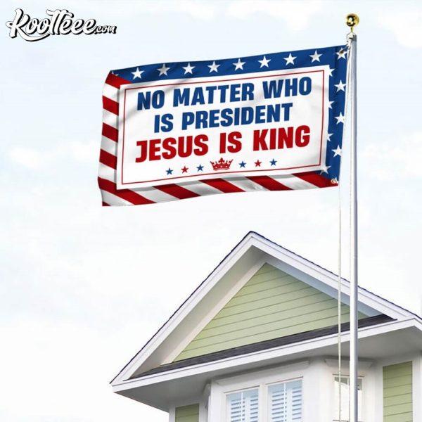 No Matter Who Is President Jesus Is King Christian Flag