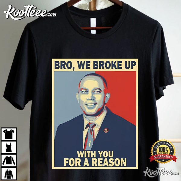 Hakeem Jeffries Bro We Broke Up With You For A Reason T-Shirt