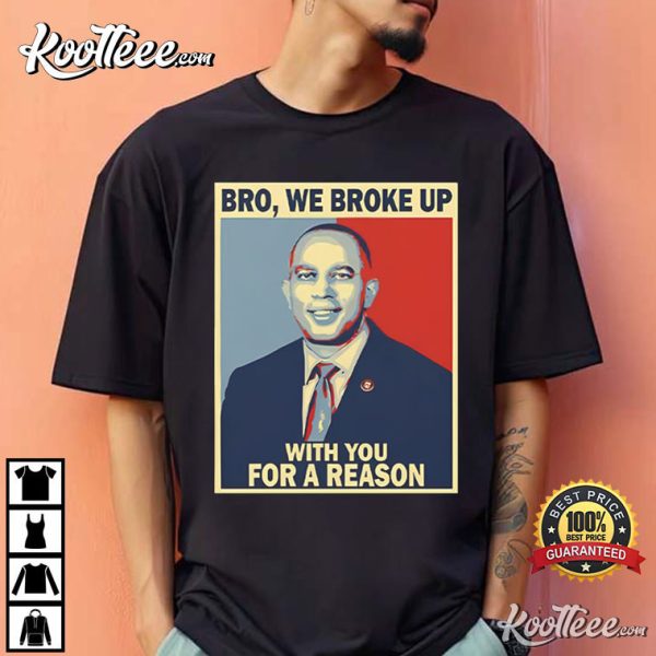 Hakeem Jeffries Bro We Broke Up With You For A Reason T-Shirt