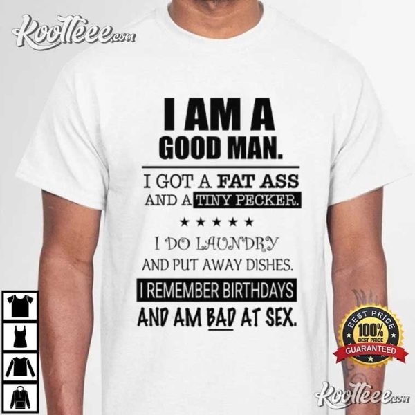 I Am A Good Man I Got A Fat Ass And A Tiny Pecker T-Shirt